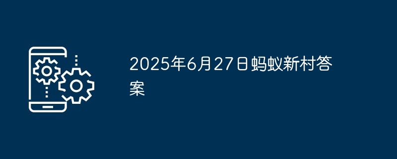 2025年6月27日蚂蚁新村答案
