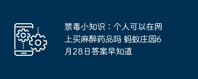 禁毒小知识:个人可以在网上买麻醉药品吗 蚂蚁庄园6月28日答案早知道