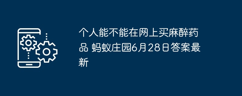 个人能不能在网上买麻醉药品 蚂蚁庄园6月28日答案最新