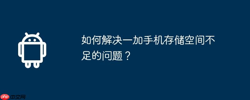 如何解决一加手机存储空间不足的问题？