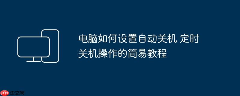 电脑如何设置自动关机 定时关机操作的简易教程
