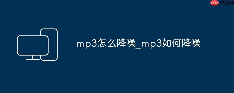 mp3怎么降噪_mp3如何降噪