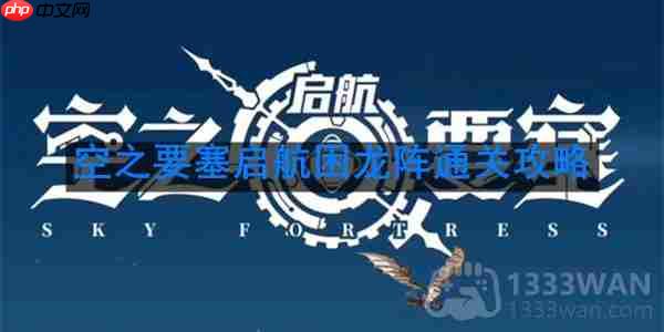 空之要塞启航困龙阵第40关怎么过-困龙阵第40关要怎么移动