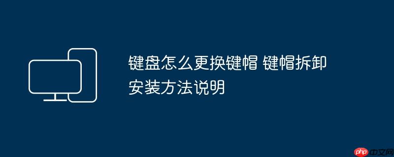 键盘怎么更换键帽 键帽拆卸安装方法说明