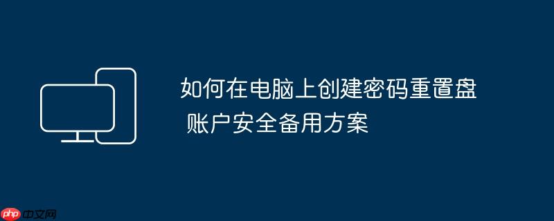 如何在电脑上创建密码重置盘 账户安全备用方案