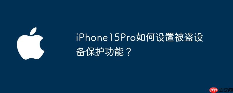 iPhone15Pro如何设置被盗设备保护功能？