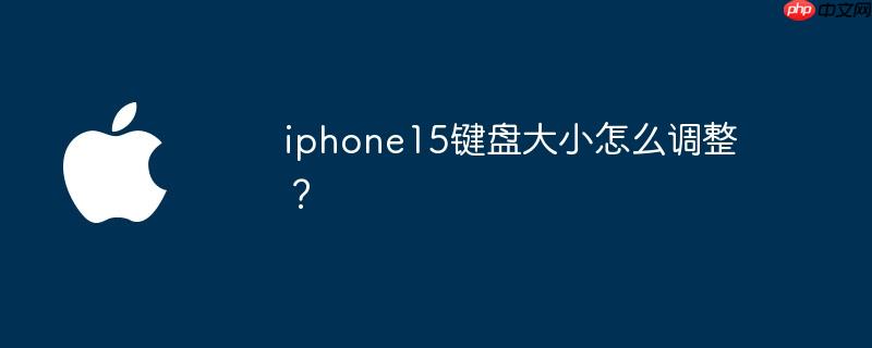 iphone15键盘大小怎么调整？