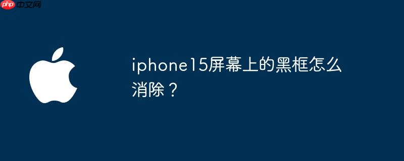 iphone15屏幕上的黑框怎么消除？