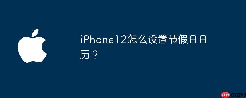 iPhone12怎么设置节假日日历？