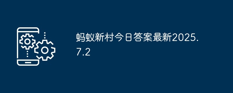 蚂蚁新村今日答案最新2025.7.2