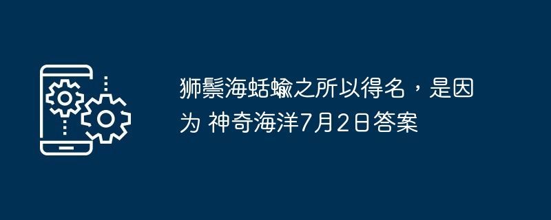 狮鬃海蛞蝓之所以得名,是因为 神奇海洋7月2日答案