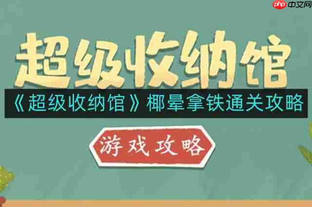 超级收纳馆椰晕拿铁怎么通关-椰晕拿铁通关攻略