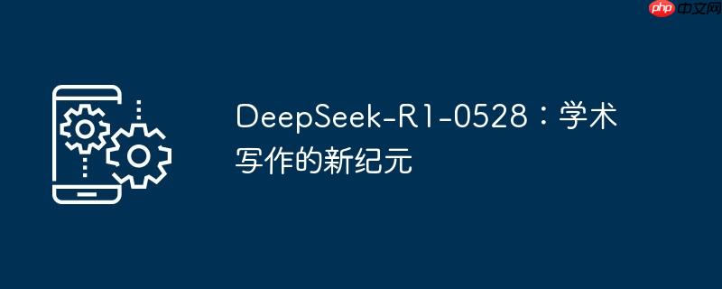 DeepSeek-R1-0528:学术写作的新纪元