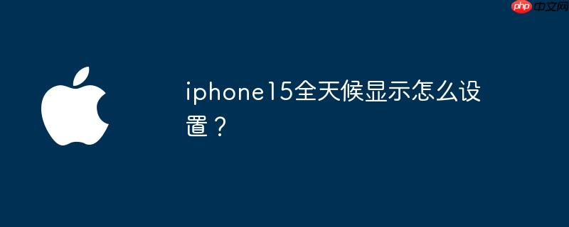 iphone15全天候显示怎么设置？