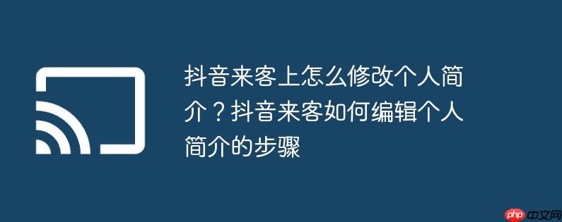 抖音来客上怎么修改个人简介？抖音来客如何编辑个人简介的步骤