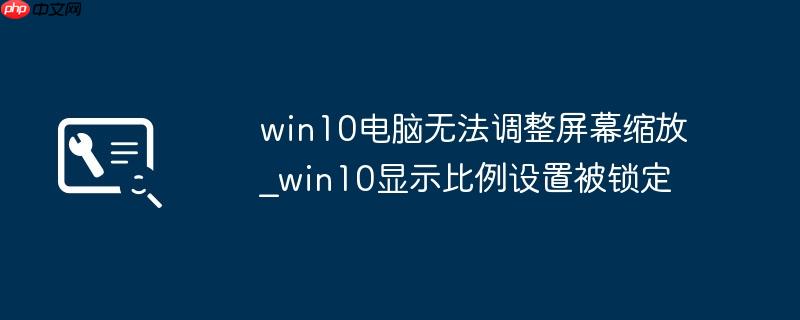 win10电脑无法调整屏幕缩放_win10显示比例设置被锁定