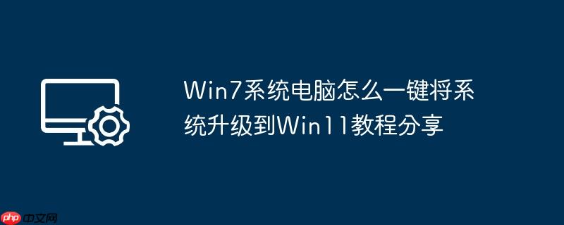 Win7系统电脑怎么一键将系统升级到Win11教程分享