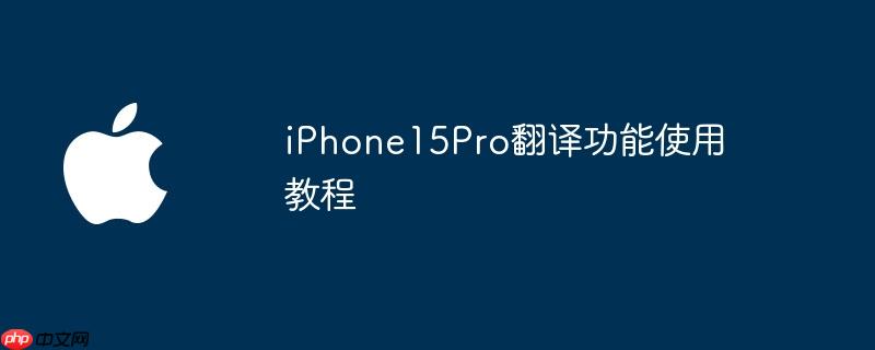 iPhone15Pro翻译功能使用教程