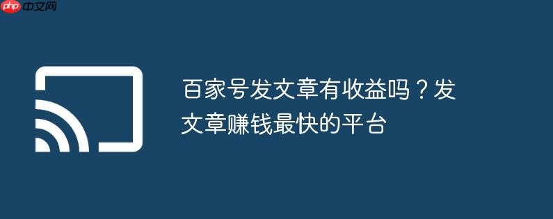 百家号发文章有收益吗？发文章赚钱最快的平台