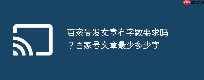 百家号发文章有字数要求吗？百家号文章最少多少字