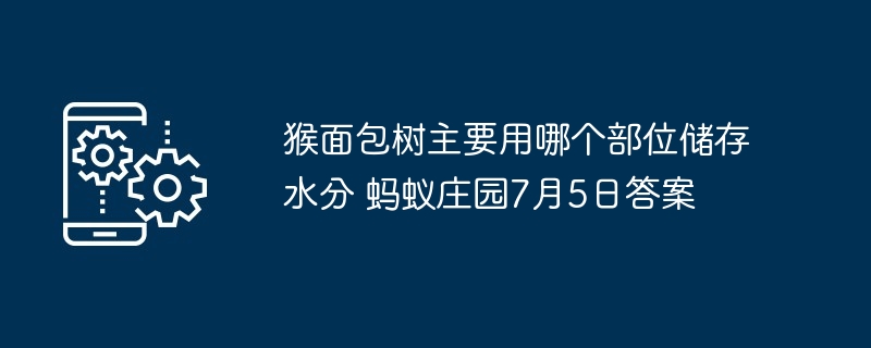 猴面包树主要用哪个部位储存水分 蚂蚁庄园7月5日答案