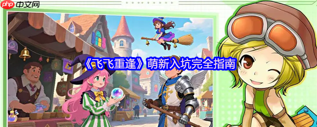 飞飞重逢新手必看指南:1分钟掌握瑞加大陆翱翔秘籍