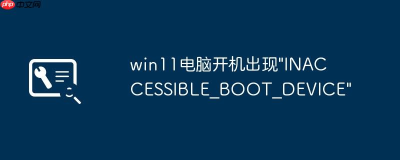 win11电脑开机出现"INACCESSIBLE_BOOT_DEVICE"