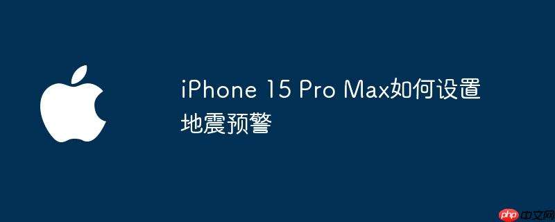 iPhone 15 Pro Max如何设置地震预警