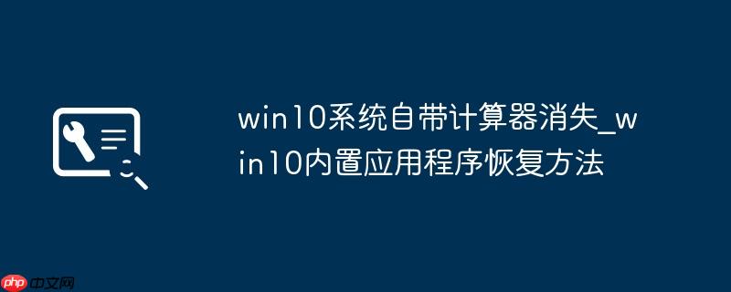 win10系统自带计算器消失_win10内置应用程序恢复方法