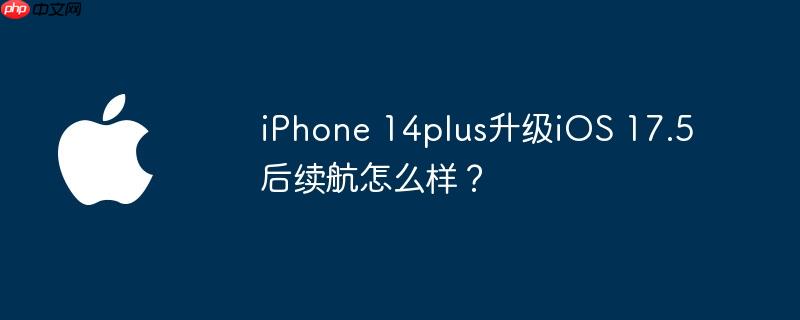 iPhone 14plus升级iOS 17.5后续航怎么样？