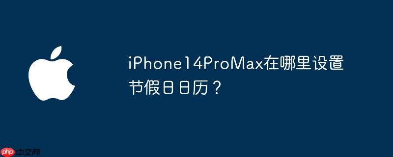 iPhone14ProMax在哪里设置节假日日历？