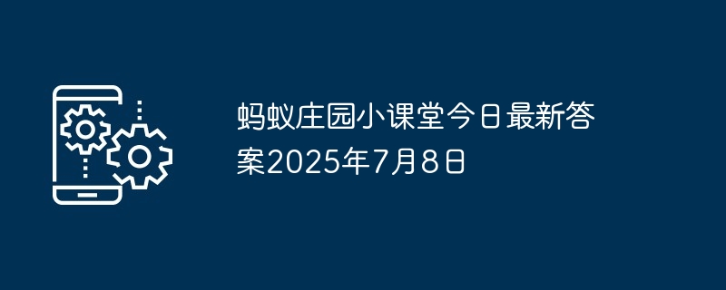 蚂蚁庄园小课堂今日最新答案2025年7月8日