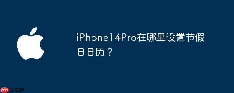 iPhone14Pro在哪里设置节假日日历？