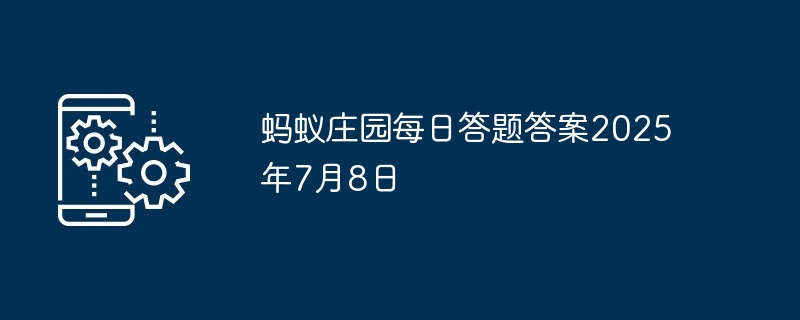 蚂蚁庄园每日答题答案2025年7月8日
