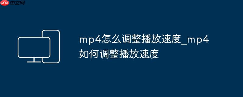 mp4怎么调整播放速度_mp4如何调整播放速度