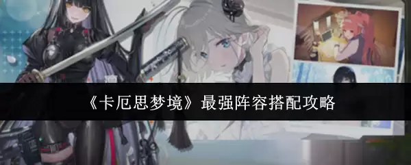 卡尔厄斯梦境最强阵容：3套高胜率搭配推荐