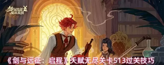 剑与远征天赋无尽副本513过关攻略与阵容推荐