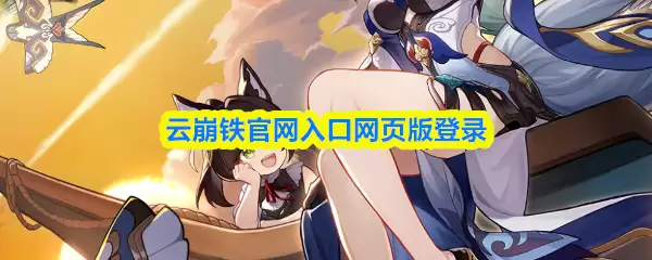 云崩铁官网登录入口网页版教学，官方入口秒玩指南