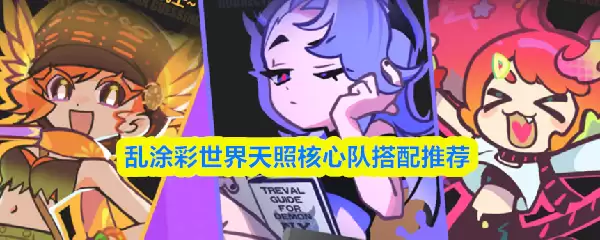 天照核心队搭配指南：乱涂彩世界阵容推荐