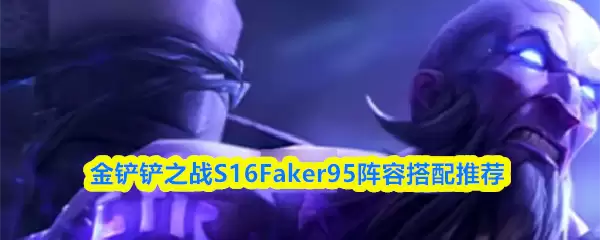 S16金铲铲之战Faker95阵容：高效上分队友搭配指南
