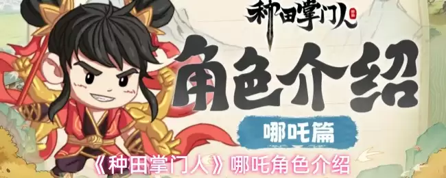 种田掌门人哪咤角色怎么样？技能强度与阵容搭配解析