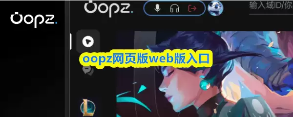 Oopz语音网页版入口：官方正版在线使用指南