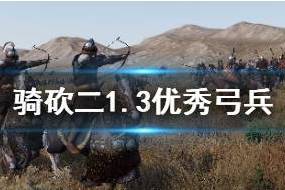 骑马与砍杀21.3哪些弓兵厉害？1.3版本强力弓兵介绍