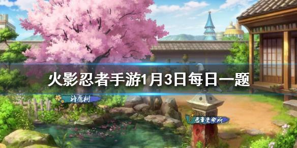 周年庆祈愿分享几次，就可以实现心愿 火影忍者手游1月3日每日一题答案