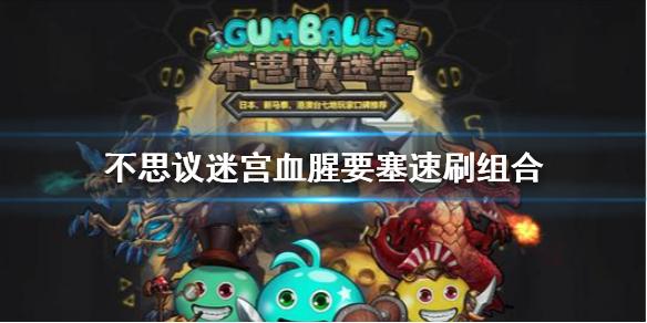 不思议迷宫血腥要塞速刷组合 血腥要塞速刷阵容攻略