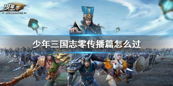 少年三国志零传播篇怎么过 演武场传播篇攻略