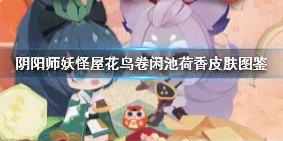 阴阳师妖怪屋花鸟卷闲池荷香皮肤图鉴 闲池荷香皮肤怎么样