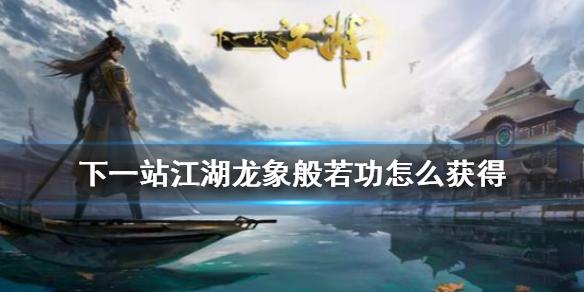 下一站江湖龙象般若功怎么得 龙象般若功获得攻略