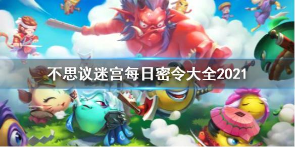 不思议迷宫每日密令大全2021 每日密令汇总2021