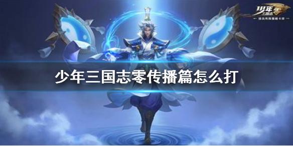 少年三国志零传播篇怎么打 演武场传播篇攻略